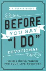 Before You Say I Do Devotional: Building a Spiritual Foundation for Your Life Together - H. Norman Wright (ISBN: 9780736976015)