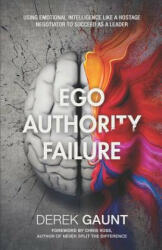 Ego, Authority, Failure: Using Emotional Intelligence Like a Hostage Negotiator to Succeed as a Leader - Derek Gaunt (ISBN: 9781641371827)