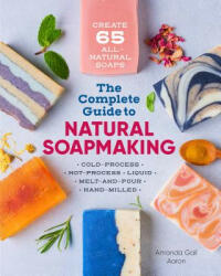 The Complete Guide to Natural Soap Making: Create 65 All-Natural Cold-Process, Hot-Process, Liquid, Melt-And-Pour, and Hand-Milled Soaps - Amanda Gail Aaron (ISBN: 9781641521543)