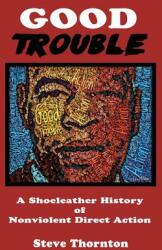 Good Trouble: A Shoeleather History of Nonviolent Direct Action by Steve (ISBN: 9781732808874)