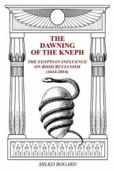The Dawning of the Kneph: The Egyptian Influence on Rosicrucianism 1614-2014 - Milko Bogard, Stephen Murtaugh (ISBN: 9781791686208)