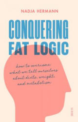 Conquering Fat Logic: How to Overcome What We Tell Ourselves about Diets, Weight, and Metabolism - Nadja Hermann, David Shaw (ISBN: 9781947534711)