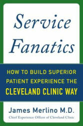Service Fanatics: How to Build Superior Patient Experience the Cleveland Clinic Way - James Merlino (ISBN: 9780071833257)