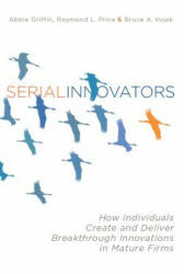 Serial Innovators: How Individuals Create and Deliver Breakthrough Innovations in Mature Firms (ISBN: 9780804775977)