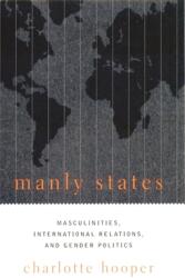 Manly States: Masculinities International Relations and Gender Politics (ISBN: 9780231120753)