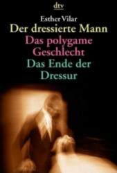 Der dressierte Mann. Das polygame Geschlecht. Das Ende der Dressur - Esther Vilar (2000)