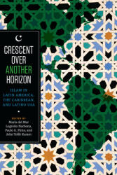 Crescent Over Another Horizon: Islam in Latin America the Caribbean and Latino USA (ISBN: 9781477312186)