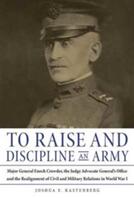 To Raise and Discipline an Army: Major General Enoch Crowder the Judge Advocate General's Office and the Realignment of Civil and Military Relations (ISBN: 9780875807546)