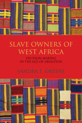 Slave Owners of West Africa: Decision Making in the Age of Abolition (ISBN: 9780253025999)