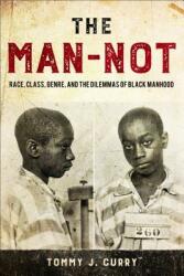 The Man-Not: Race Class Genre and the Dilemmas of Black Manhood (ISBN: 9781439914861)