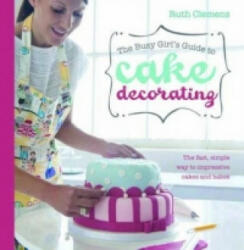 Busy Girls Guide to Cake Decorating - Ruth Clemens (2012)