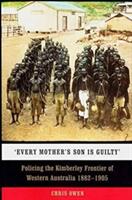 Every Mother's Son Is Guilty': Policing the Kimberley Frontier of Western Australia 1882-1905 (ISBN: 9781742586687)