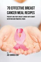 70 Effective Breast Cancer Meal Recipes: Prevent and Fight Breast Cancer with Smart Nutrition and Powerful Foods (ISBN: 9781635316100)