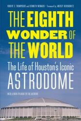 The Eighth Wonder of the World: The Life of Houston's Iconic Astrodome (ISBN: 9781496211781)