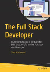 The Full Stack Developer: Your Essential Guide to the Everyday Skills Expected of a Modern Full Stack Web Developer (ISBN: 9781484241516)