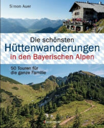 Die schönsten Hüttenwanderungen in den Bayerischen Alpen. 50 Touren für die ganze Familie. - Simon Auer (ISBN: 9783809438601)