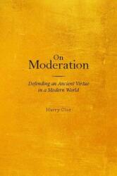 On Moderation: Defending an Ancient Virtue in a Modern World (2008)