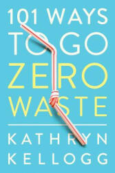 101 Ways to Go Zero Waste - Kathryn Kellogg (ISBN: 9781682683316)