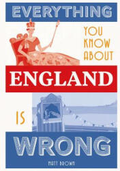 Everything You Know About England is Wrong - Matt Brown (ISBN: 9781849945233)
