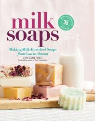 Milk Soaps: 35 Skin-Nourishing Recipes for Making Milk-Enriched Soaps, from Goat to Almond - Anne-Marie Faiola (ISBN: 9781635860481)