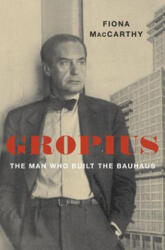 Gropius: The Man Who Built the Bauhaus - Fiona Maccarthy (ISBN: 9780674737853)
