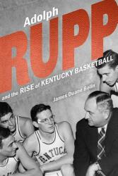 Adolph Rupp and the Rise of Kentucky Basketball (ISBN: 9780813177205)