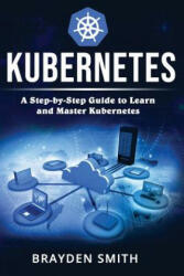 Kubernetes: A Step-by-Step Guide to Learn and Master Kubernetes - Brayden Smith (ISBN: 9781090401632)