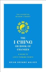 The I Ching or Book of Changes: A Guide to Life's Turning Points: The Essential Wisdom Library - Brian Browne Walker (ISBN: 9781250209054)