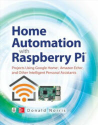 Home Automation with Raspberry Pi: Projects Using Google Home, Amazon Echo, and Other Intelligent Personal Assistants - Donald Norris (ISBN: 9781260440355)