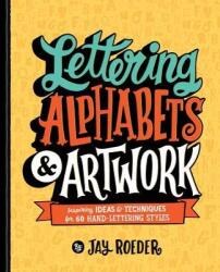 Lettering Alphabets & Artwork: Inspiring Ideas & Techniques for 60 Hand-Lettering Styles - Jay Roeder (ISBN: 9781454710912)