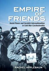 Empire of Friends: Soviet Power and Socialist Internationalism in Cold War Czechoslovakia (ISBN: 9781501735578)