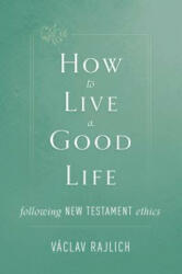 How to Live a Good Life: Following New Testament Ethics - Vaclav Rajlich (ISBN: 9781505113617)