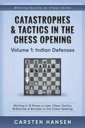 Catastrophes & Tactics in the Chess Opening - Volume 1: Indian Defenses: Winning in 15 Moves or Less: Chess Tactics Brilliancies & Blunders in the Ch (ISBN: 9781520708829)