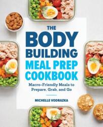 The Bodybuilding Meal Prep Cookbook: Macro-Friendly Meals to Prepare, Grab, and Go - Michelle Vodrazka (ISBN: 9781641523844)