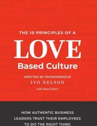 The 10 Principles of a Love-Based Culture: How Authentic Business Leaders Trust Their Employees To Do The Right Thing (ISBN: 9781733763219)