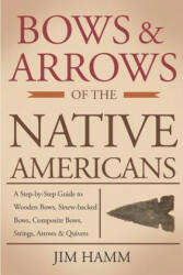 Bows and Arrows of the Native Americans: A Complete Step-by-Step Guide to Wooden Bows Sinew-backed Bows Composite Bows Strings Arrows and Quivers (ISBN: 9781793997845)