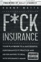 F*ck Insurance. . . Your Playbook to a Successful Performance PT Practice and Never Having to Deal with Insurance Again (ISBN: 9781794113015)