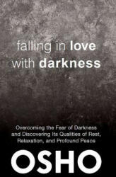 Falling in Love with Darkness: Overcoming the Fear of Darkness and Discovering Its Qualities of Rest, Relaxation, and Profound Peace - Osho Rajneesh, Osho International Foundation (ISBN: 9781938755712)