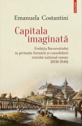 Capitala imaginată. Evoluţia Bucureştiului în perioada formării şi consolidării statului naţional român (ISBN: 9789734678020)