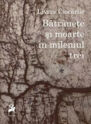 Batranete si moarte in mileniul trei - Livius Ciocarlie (ISBN: 9786060230625)