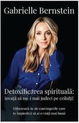 Detoxifierea spirituala. Invata sa nu-i mai judeci pe ceilalti! Elibereaza-te de convingerile care te impiedica sa ai o viata mai buna - Gabrielle Bernstein (ISBN: 9786067891577)