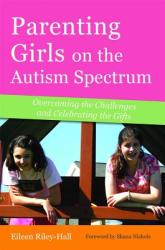 Parenting Girls on the Autism Spectrum: Overcoming the Challenges and Celebrating the Gifts (2012)