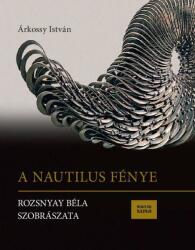 A Nautilus fénye - Rozsnyay Béla szobrászata (2019)