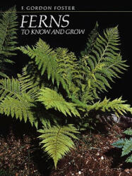 Ferns to Know and Grow - F. Gordon Foster (2009)
