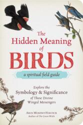 Hidden Meaning of Birds--A Spiritual Field Guide - Arin Murphy-Hiscock (ISBN: 9781507210260)
