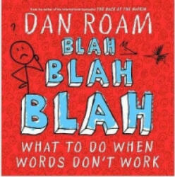 Blah Blah Blah: What To Do When Words Don't Work - Dan Roam (2012)