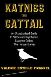 Katniss the Cattail: An Unauthorized Guide to Names and Symbols in Suzanne Collins' The Hunger Games - Valerie Estelle Frankel (ISBN: 9781469968247)