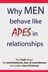 Why Men Behave like Apes in Relationships - The Truth about his weird behavior, fear of commitment and sudden loss of interest - Brian Keephimattracted (ISBN: 9781481994545)