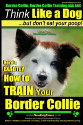 Border Collie, Border Collie Training AAA Akc: Think Like a Dog, But Don't Eat Your Poop! - Border Collie Breed Expert Training: Here's Exactly How to - MR Paul Allen Pearce (ISBN: 9781501075353)