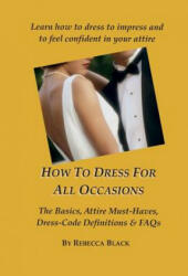 How To Dress for All Occasions: The Basics, Attire Must-Haves, Dress Code Definitions & FAQs - Rebecca Black, Walker Black (ISBN: 9781503225053)
